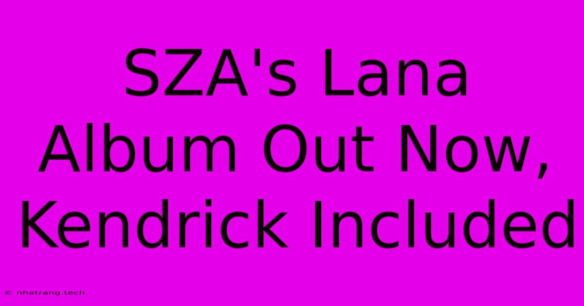 SZA's Lana Album Out Now, Kendrick Included SZA's Lana Album Out Now, Kendrick Included