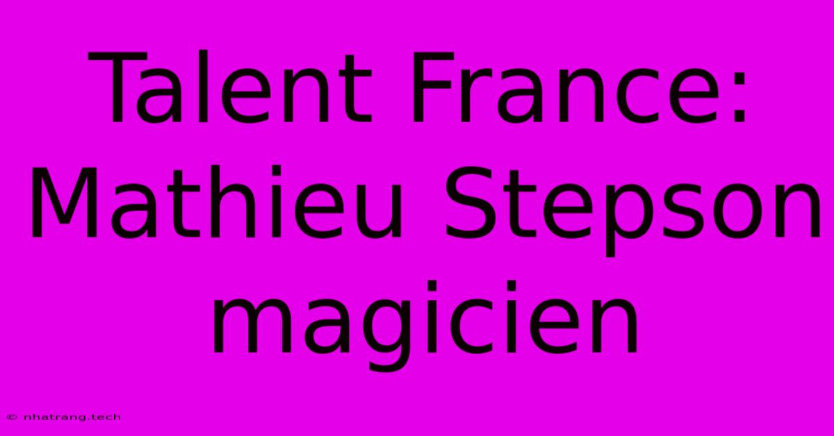 Talent France: Mathieu Stepson Magicien Talent France: Mathieu Stepson Magicien