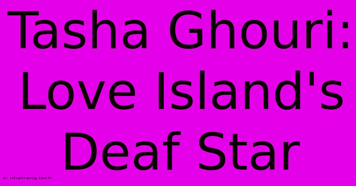 Tasha Ghouri: Love Island's Deaf Star Tasha Ghouri: Love Island's Deaf Star