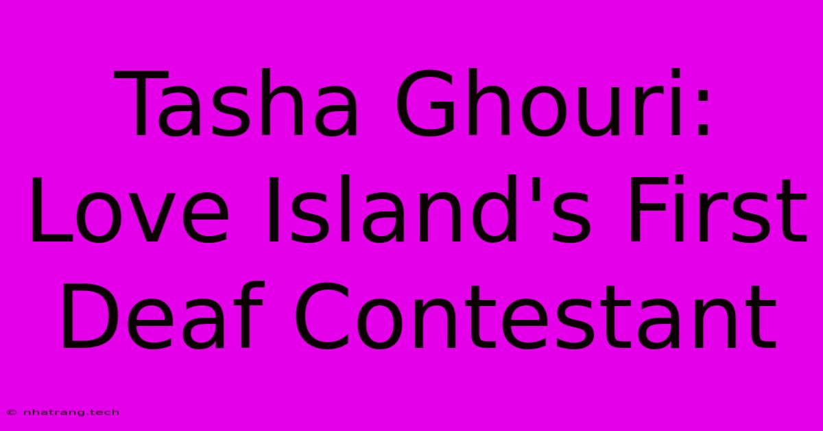 Tasha Ghouri: Love Island's First Deaf Contestant Tasha Ghouri: Love Island's First Deaf Contestant