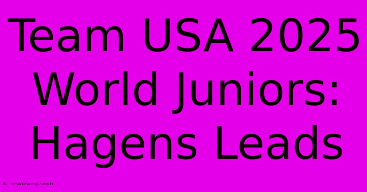 Team USA 2025 World Juniors: Hagens Leads Team USA 2025 World Juniors: Hagens Leads