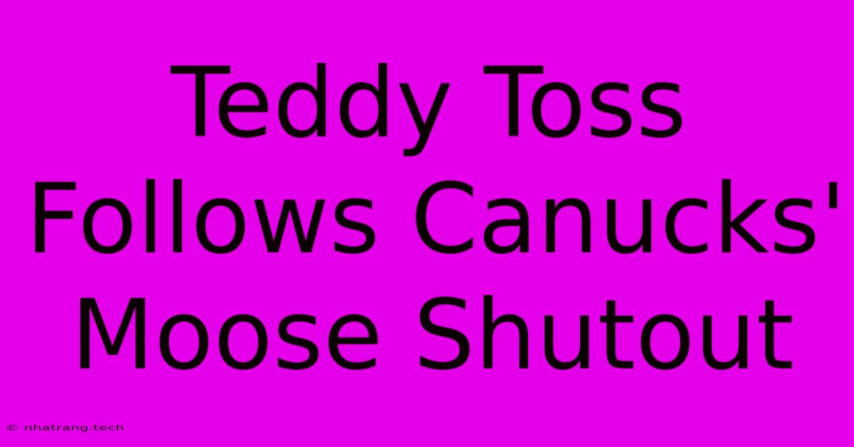Teddy Toss Follows Canucks' Moose Shutout Teddy Toss Follows Canucks' Moose Shutout