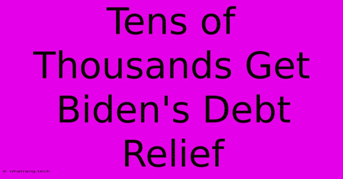 Tens Of Thousands Get Biden's Debt Relief Tens Of Thousands Get Biden's Debt Relief