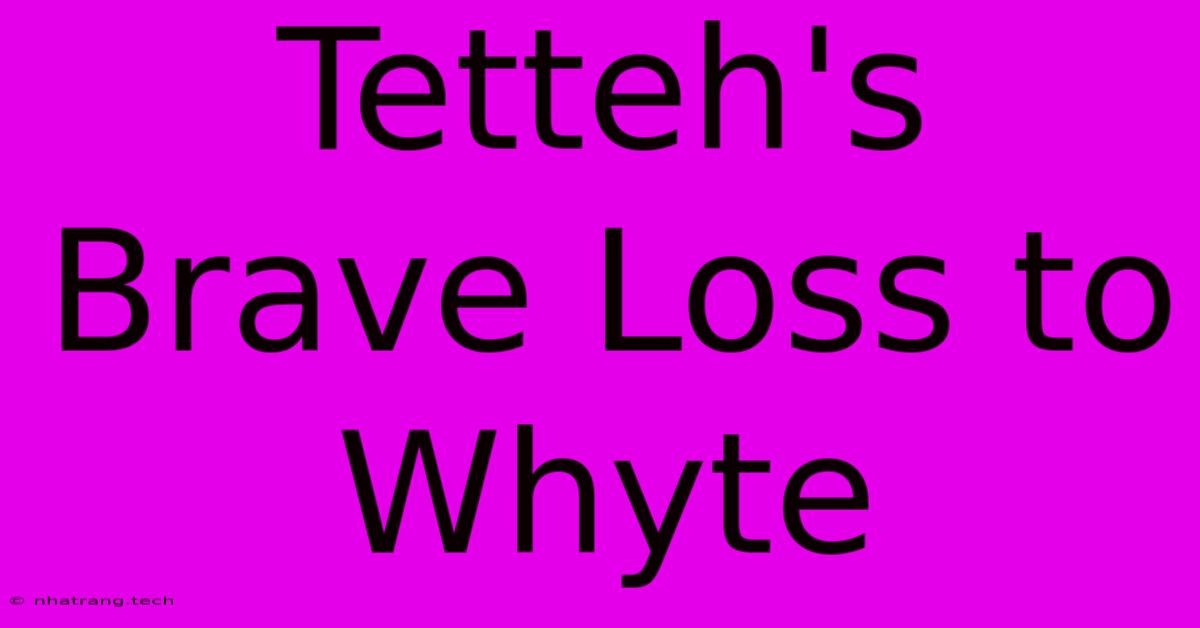Tetteh's Brave Loss To Whyte Tetteh's Brave Loss To Whyte