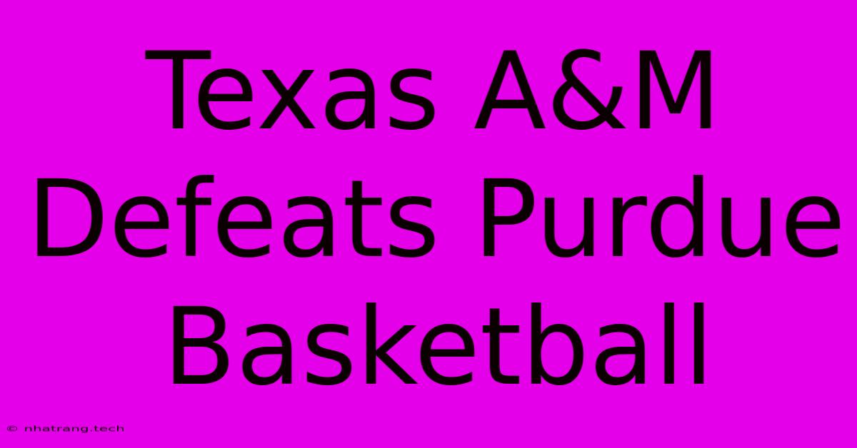 Texas A&M Defeats Purdue Basketball Texas A&M Defeats Purdue Basketball