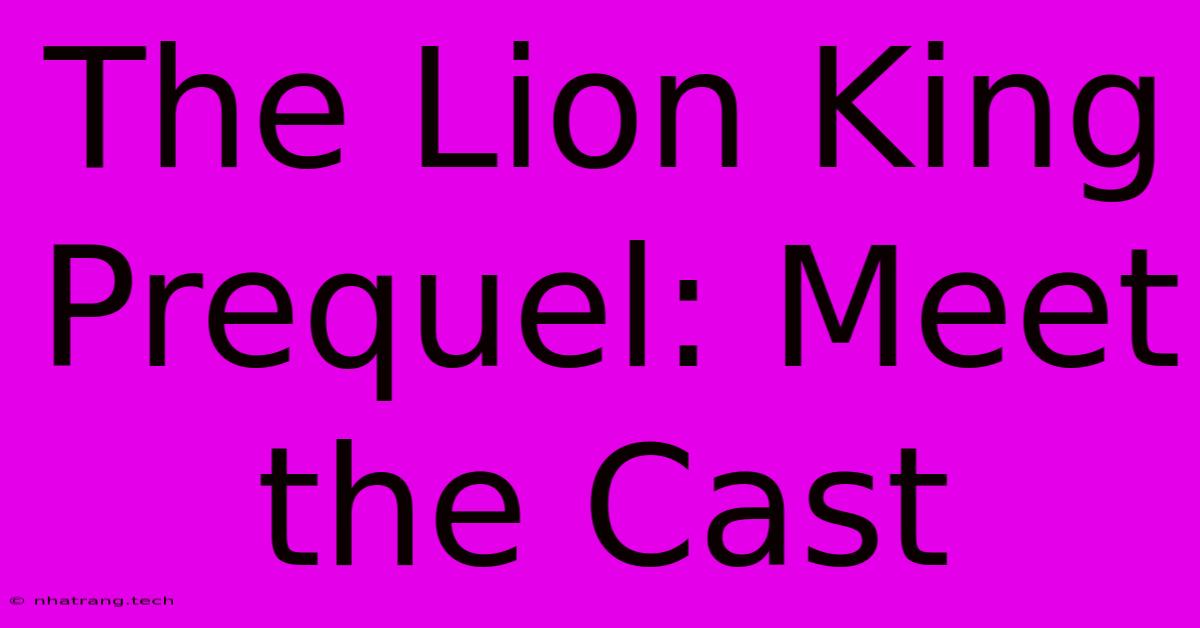 The Lion King Prequel: Meet The Cast The Lion King Prequel: Meet The Cast