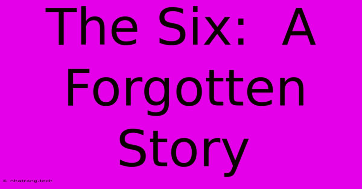 The Six: A Forgotten Story The Six: A Forgotten Story