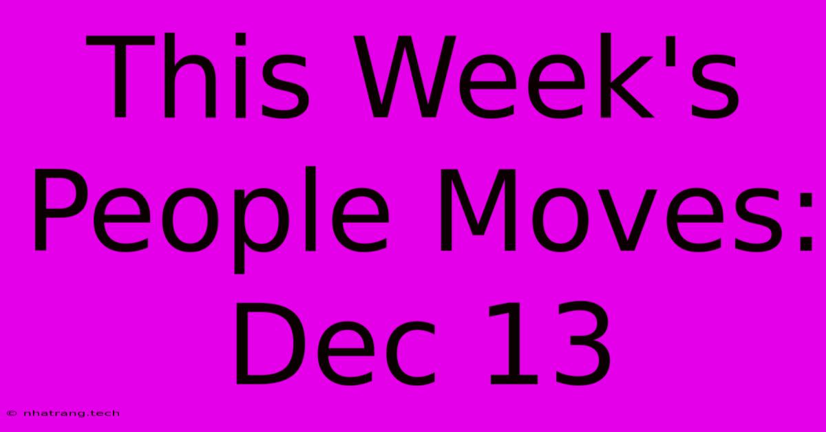 This Week's People Moves: Dec 13 This Week's People Moves: Dec 13