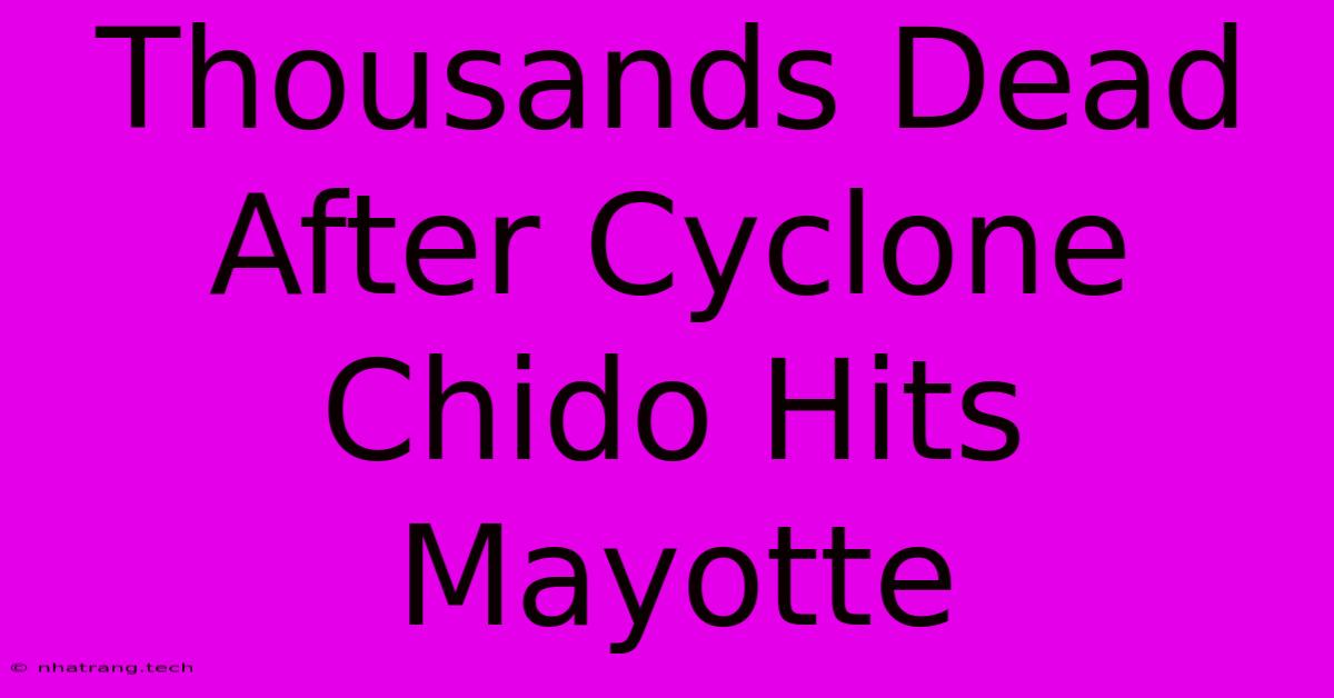 Thousands Dead After Cyclone Chido Hits Mayotte Thousands Dead After Cyclone Chido Hits Mayotte