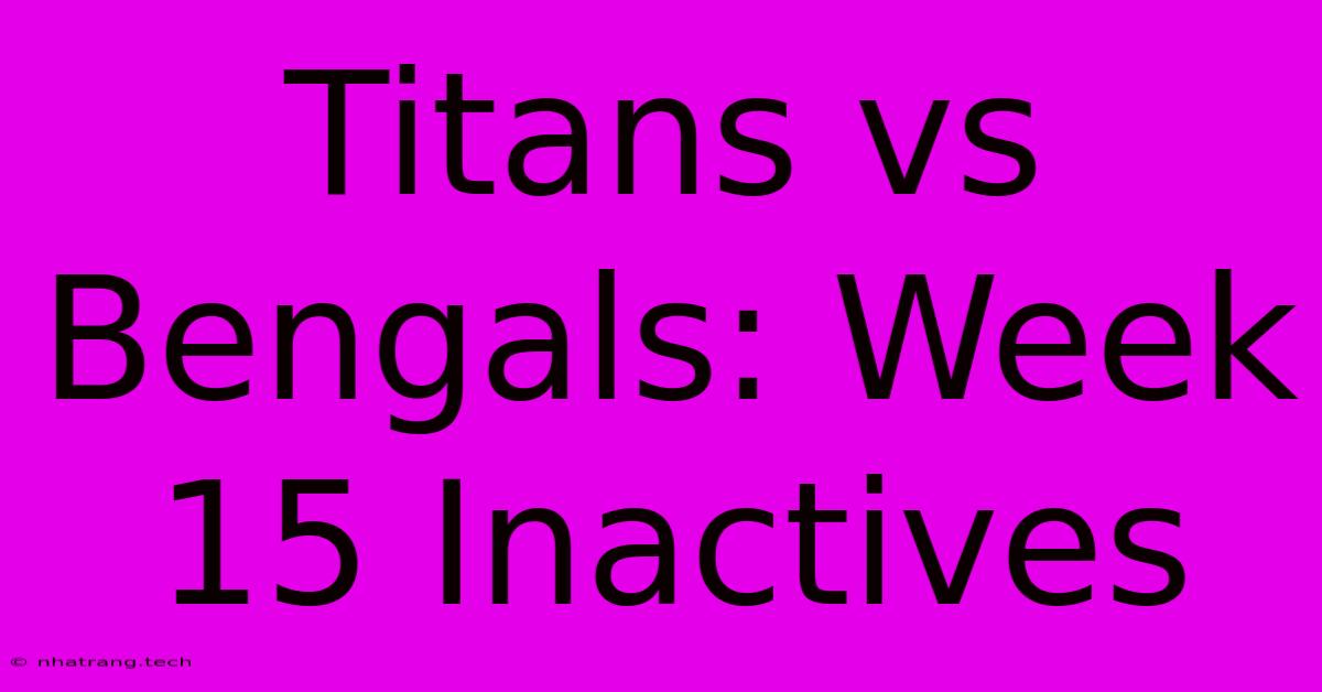 Titans Vs Bengals: Week 15 Inactives Titans Vs Bengals: Week 15 Inactives