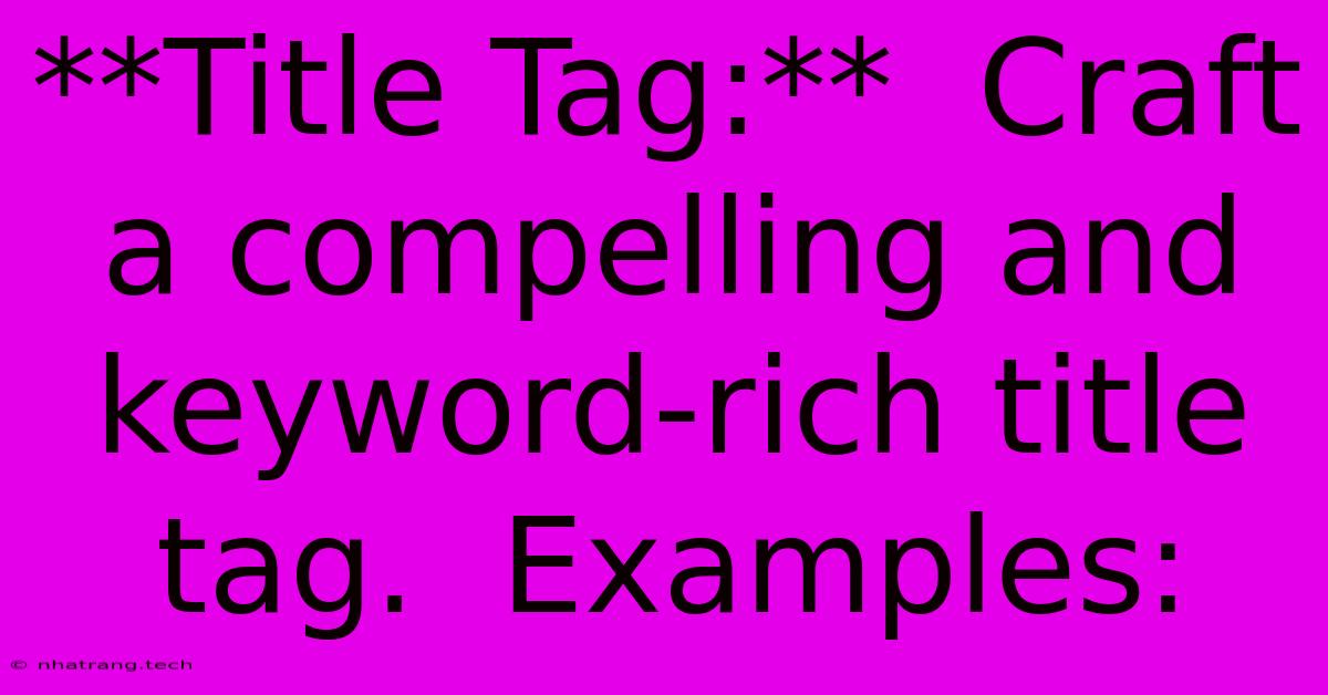 **Title Tag:**  Craft A Compelling And Keyword-rich Title Tag.  Examples: