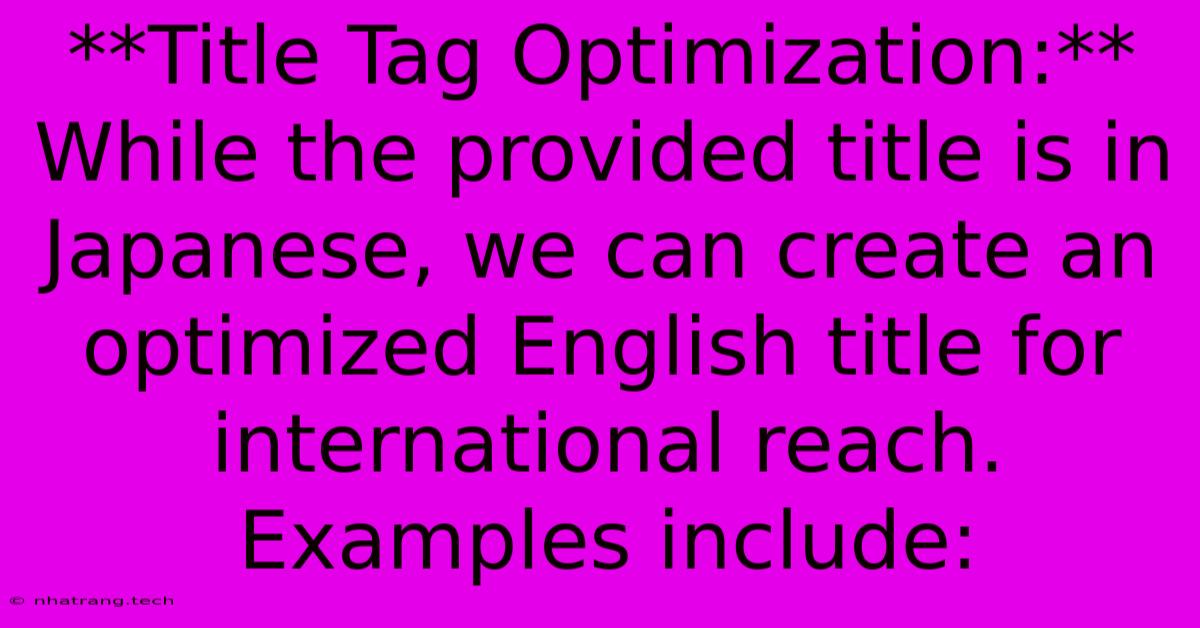 **Title Tag Optimization:** While The Provided Title Is In Japanese, We Can Create An Optimized English Title For International Reach. Examples Include: **Title Tag Optimization:** While The Provided Title Is In Japanese, We Can Create An Optimized English Title For International Reach. Examples Include: