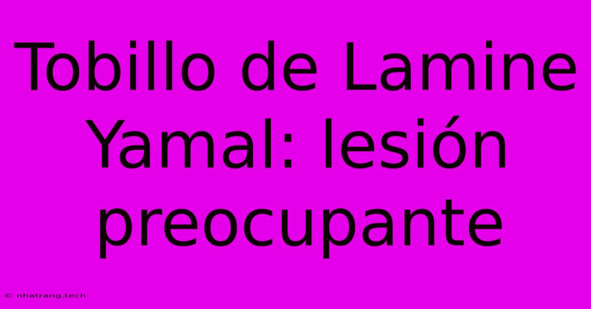 Tobillo De Lamine Yamal: Lesi贸n Preocupante Tobillo De Lamine Yamal: Lesi贸n Preocupante