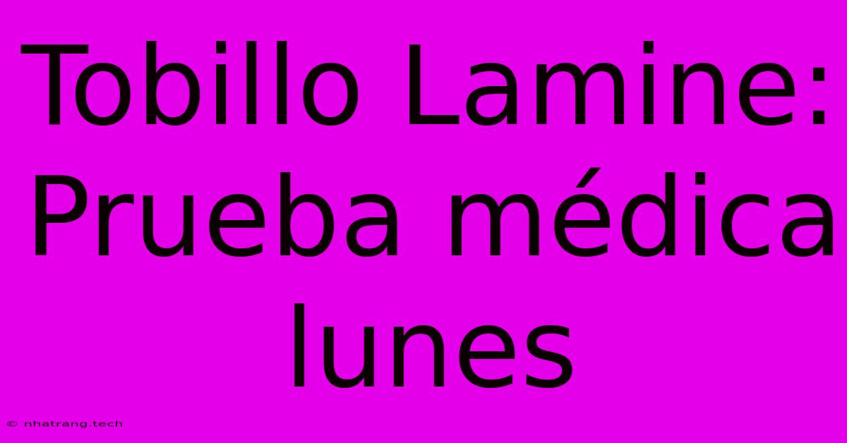 Tobillo Lamine: Prueba Médica Lunes