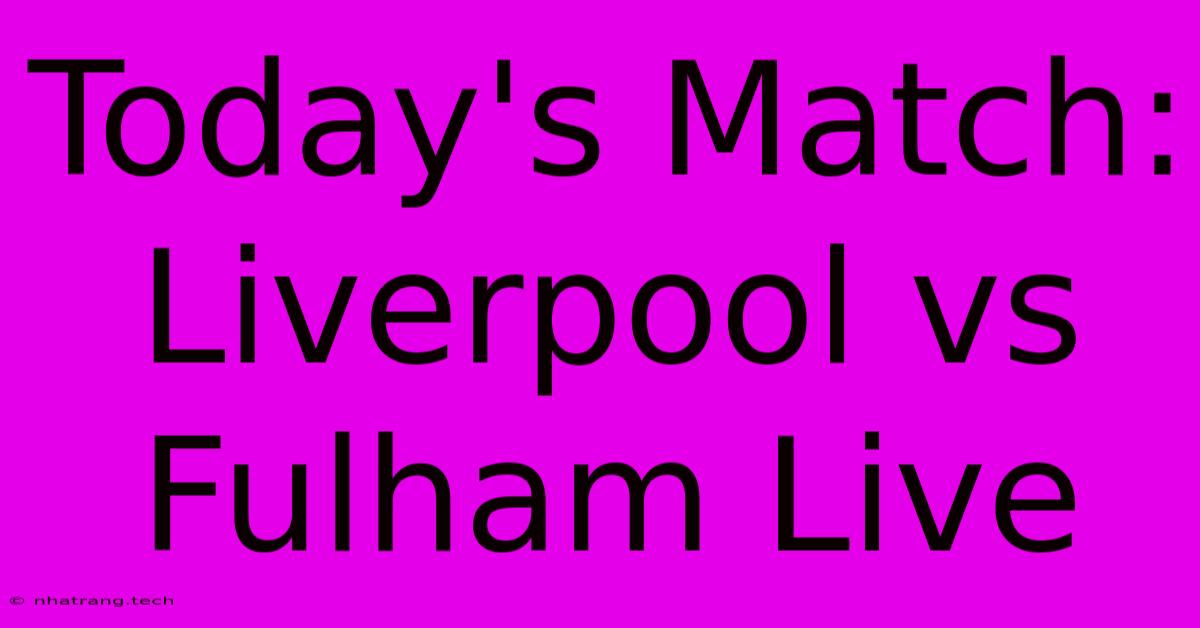 Today's Match: Liverpool Vs Fulham Live Today's Match: Liverpool Vs Fulham Live