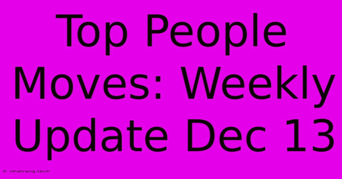 Top People Moves: Weekly Update Dec 13 Top People Moves: Weekly Update Dec 13