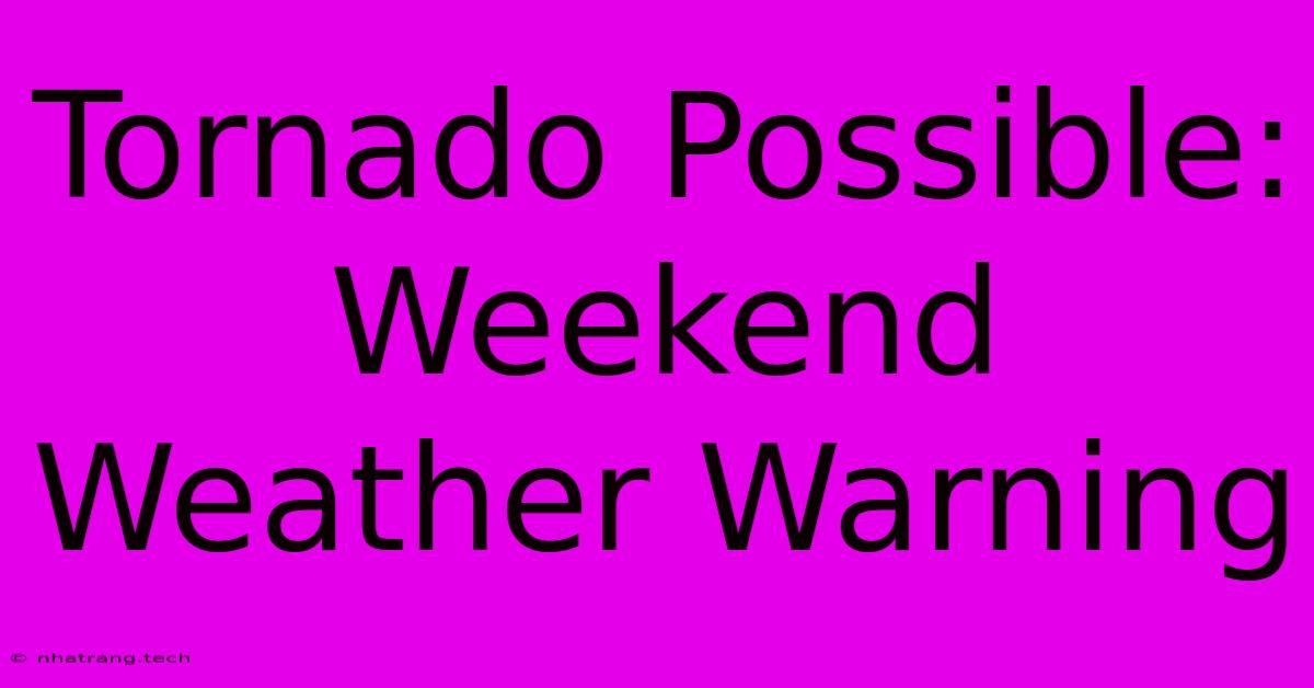 Tornado Possible: Weekend Weather Warning Tornado Possible: Weekend Weather Warning