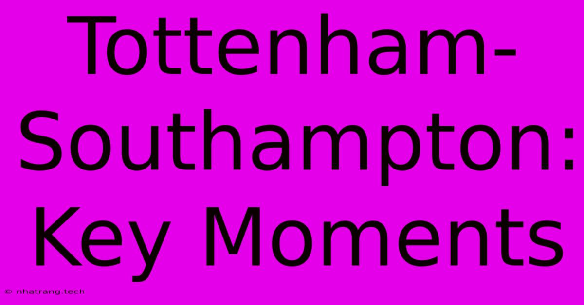 Tottenham-Southampton: Key Moments Tottenham-Southampton: Key Moments