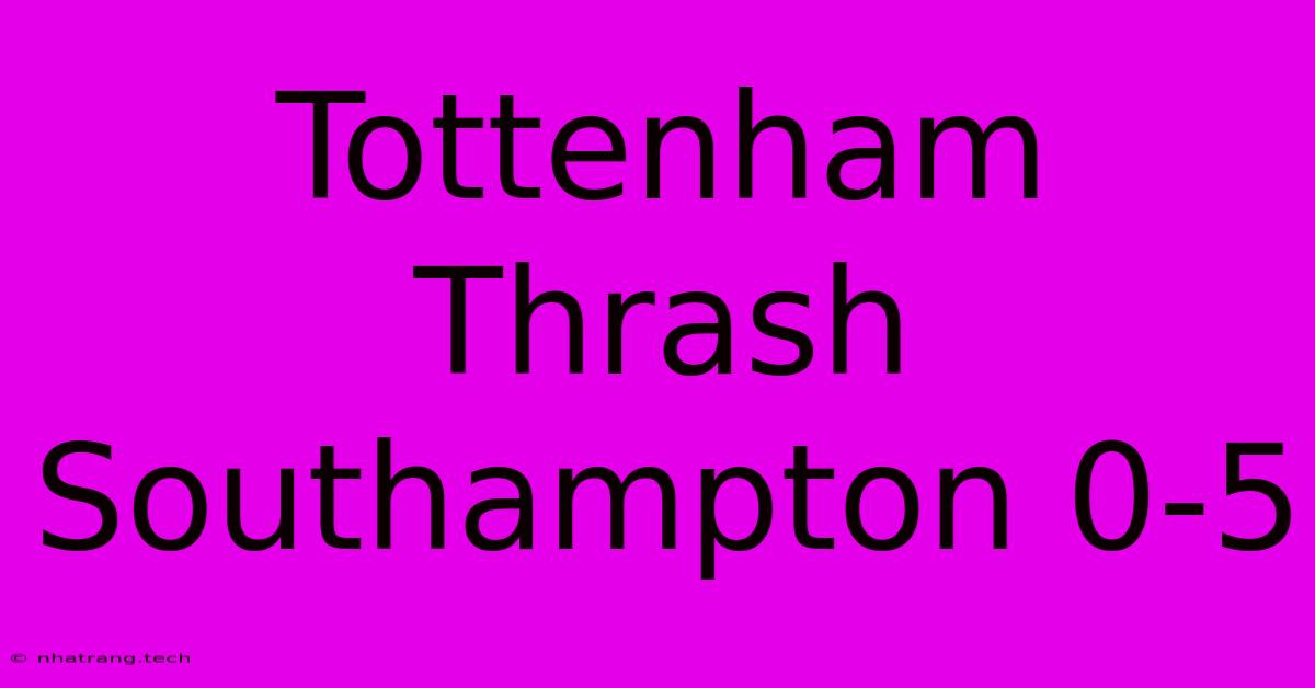 Tottenham Thrash Southampton 0-5 Tottenham Thrash Southampton 0-5