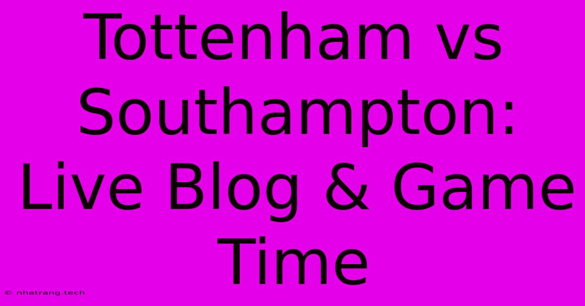 Tottenham Vs Southampton: Live Blog & Game Time Tottenham Vs Southampton: Live Blog & Game Time