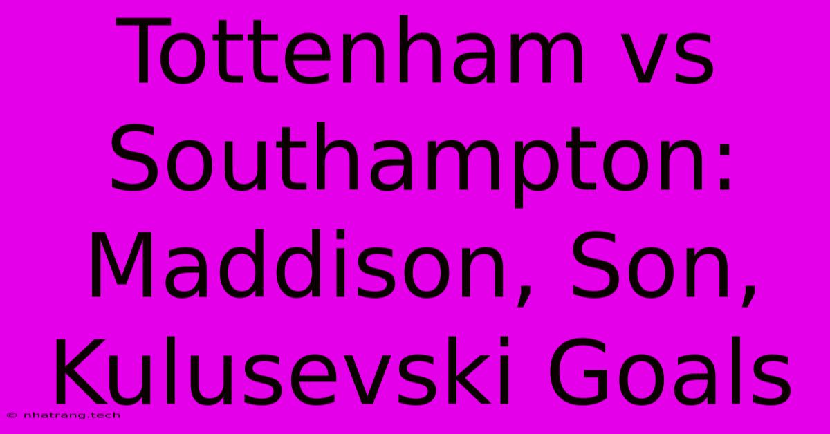 Tottenham Vs Southampton: Maddison, Son, Kulusevski Goals Tottenham Vs Southampton: Maddison, Son, Kulusevski Goals