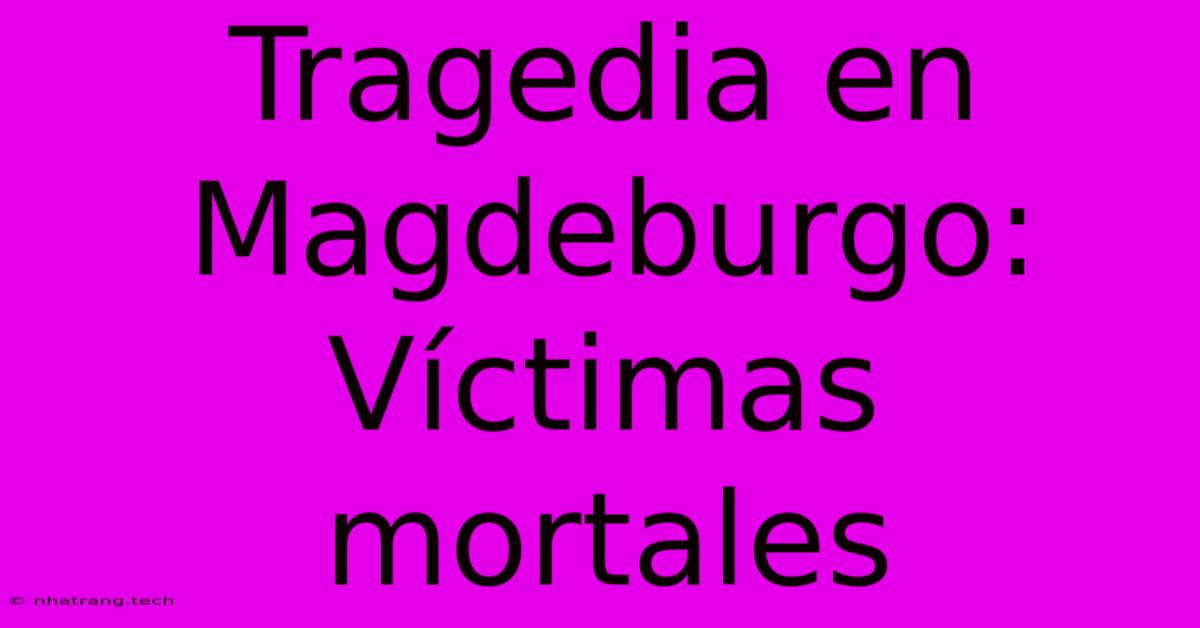 Tragedia En Magdeburgo: Víctimas Mortales Tragedia En Magdeburgo: Víctimas Mortales