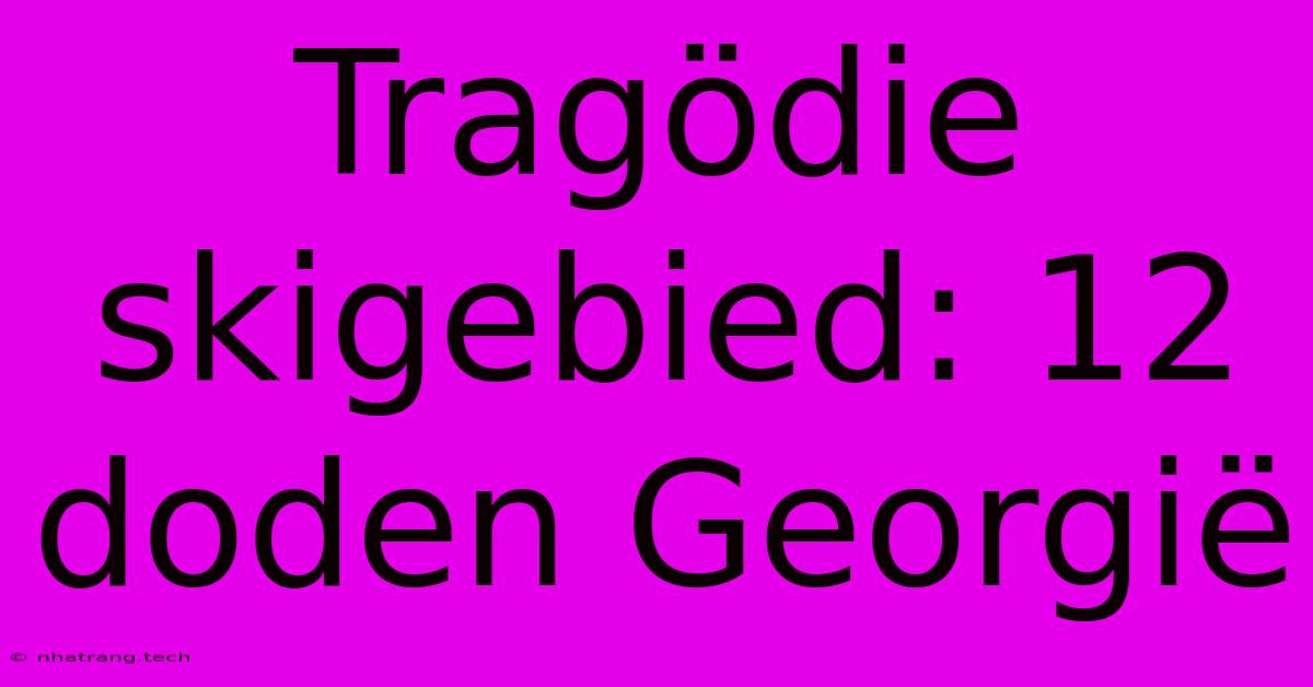 Tragödie Skigebied: 12 Doden Georgië Tragödie Skigebied: 12 Doden Georgië