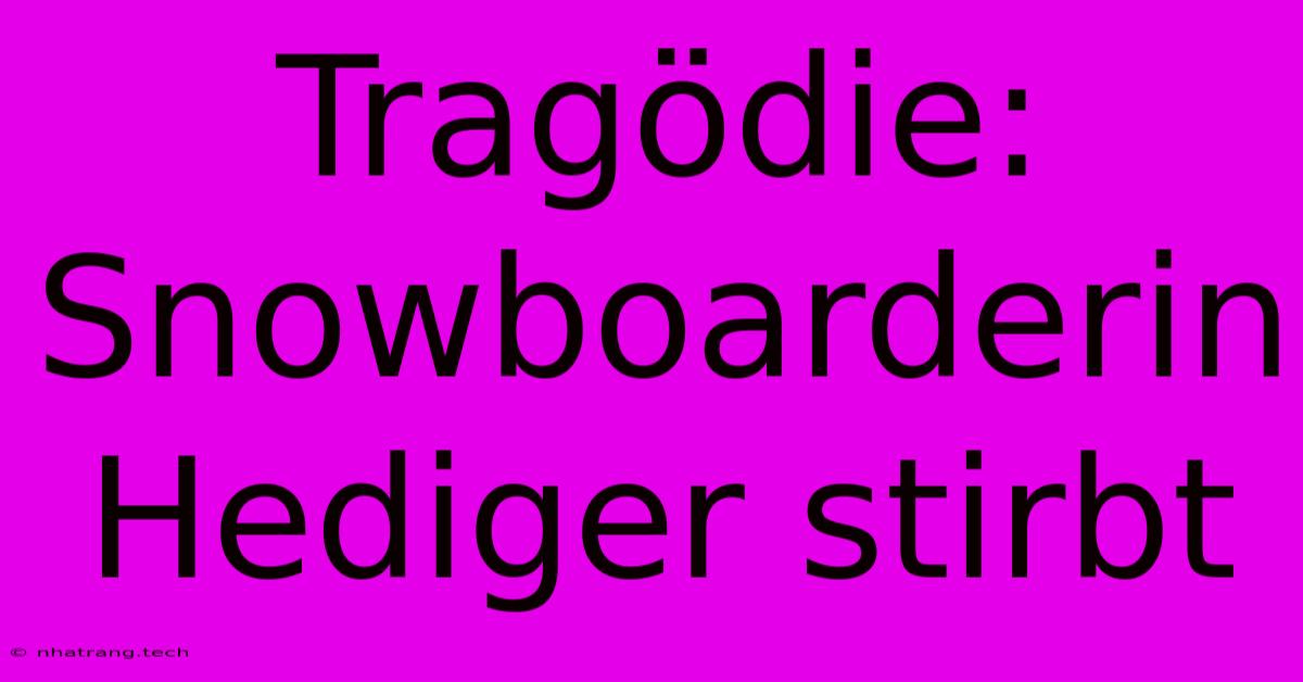 Tragödie: Snowboarderin Hediger Stirbt