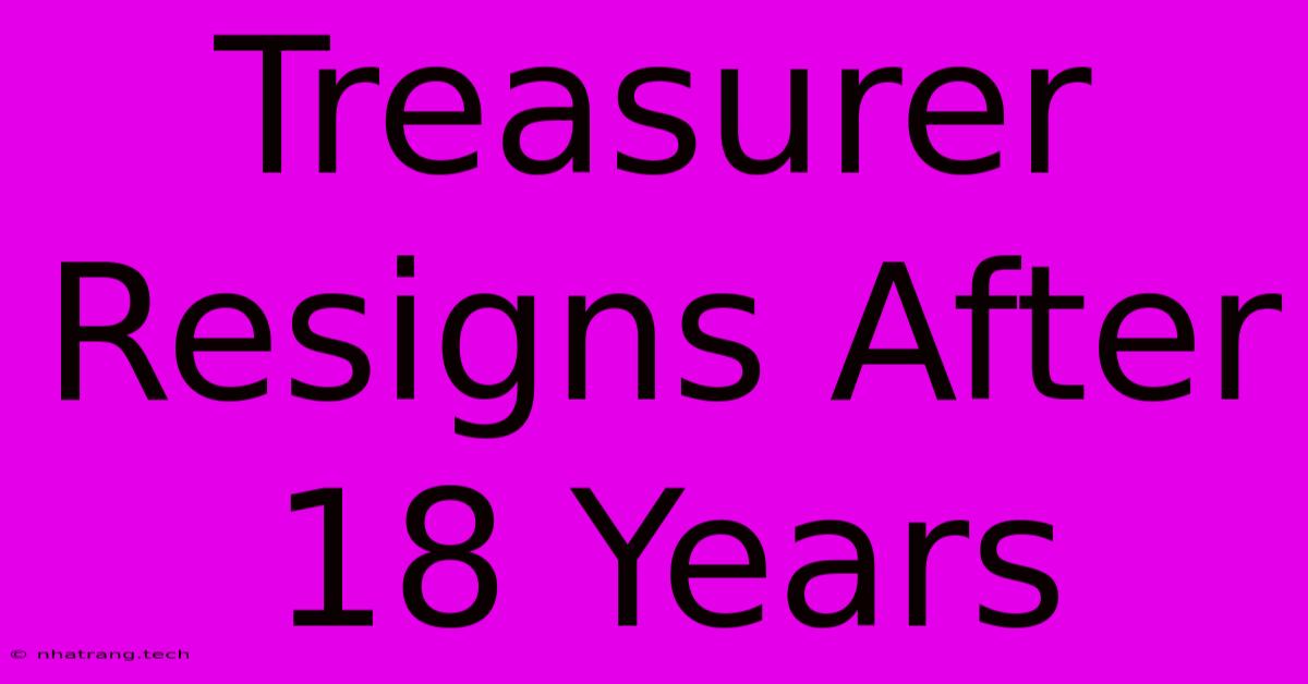 Treasurer Resigns After 18 Years Treasurer Resigns After 18 Years