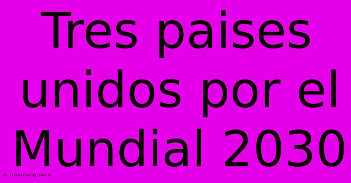 Tres Paises Unidos Por El Mundial 2030 Tres Paises Unidos Por El Mundial 2030