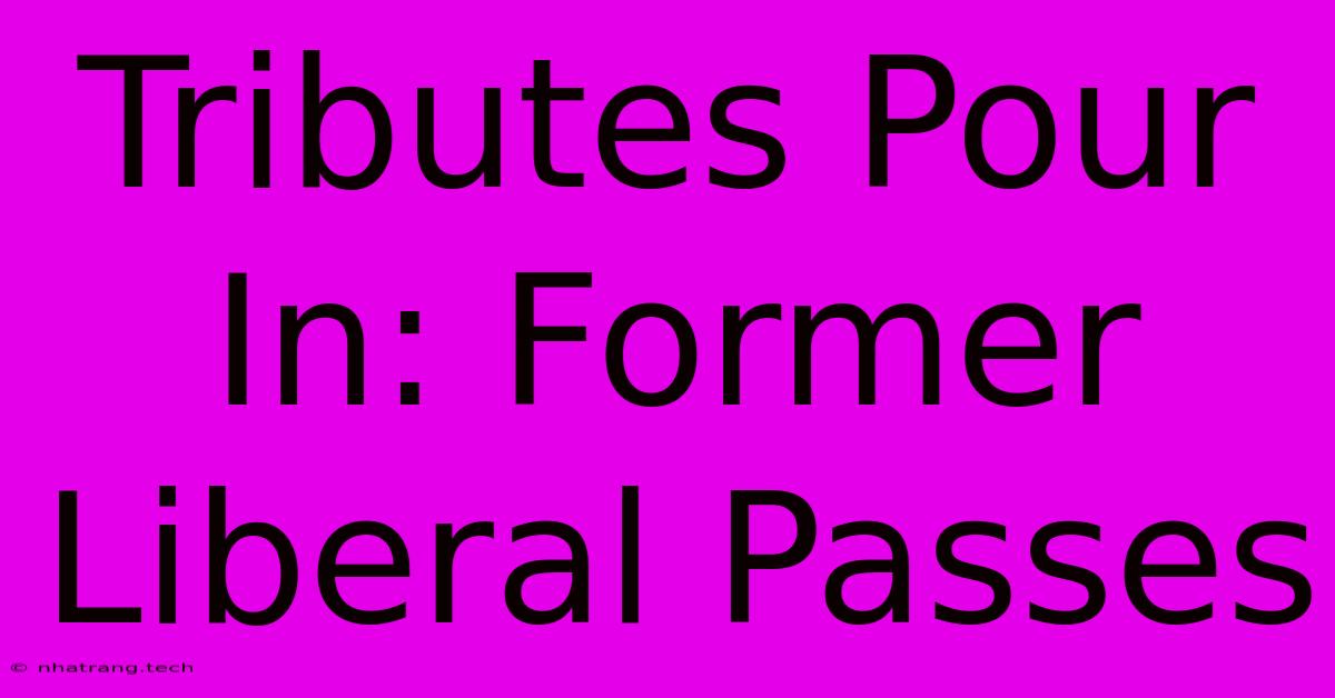 Tributes Pour In: Former Liberal Passes Tributes Pour In: Former Liberal Passes