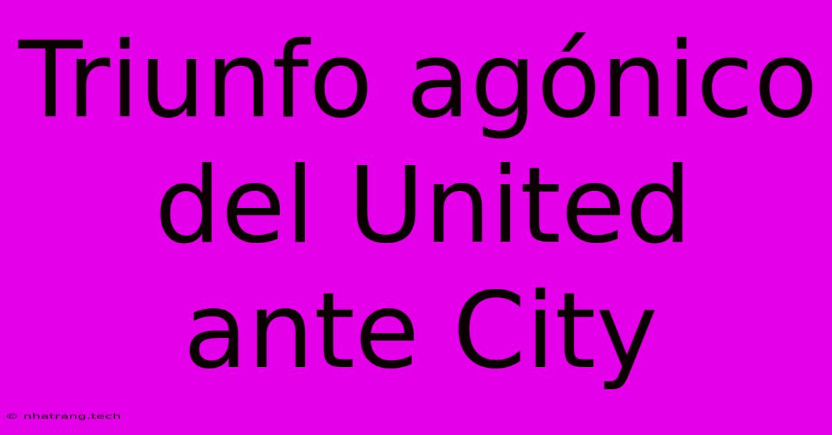 Triunfo Ag贸nico Del United Ante City Triunfo Ag贸nico Del United Ante City