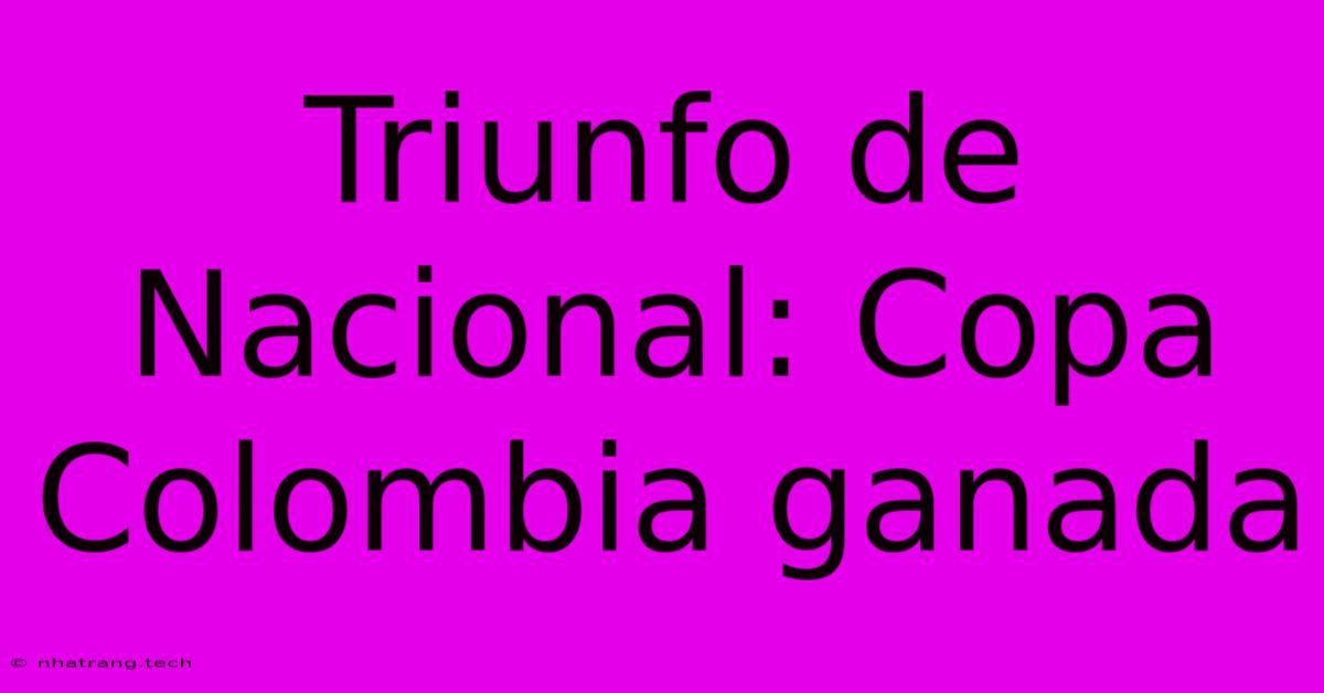 Triunfo De Nacional: Copa Colombia Ganada Triunfo De Nacional: Copa Colombia Ganada