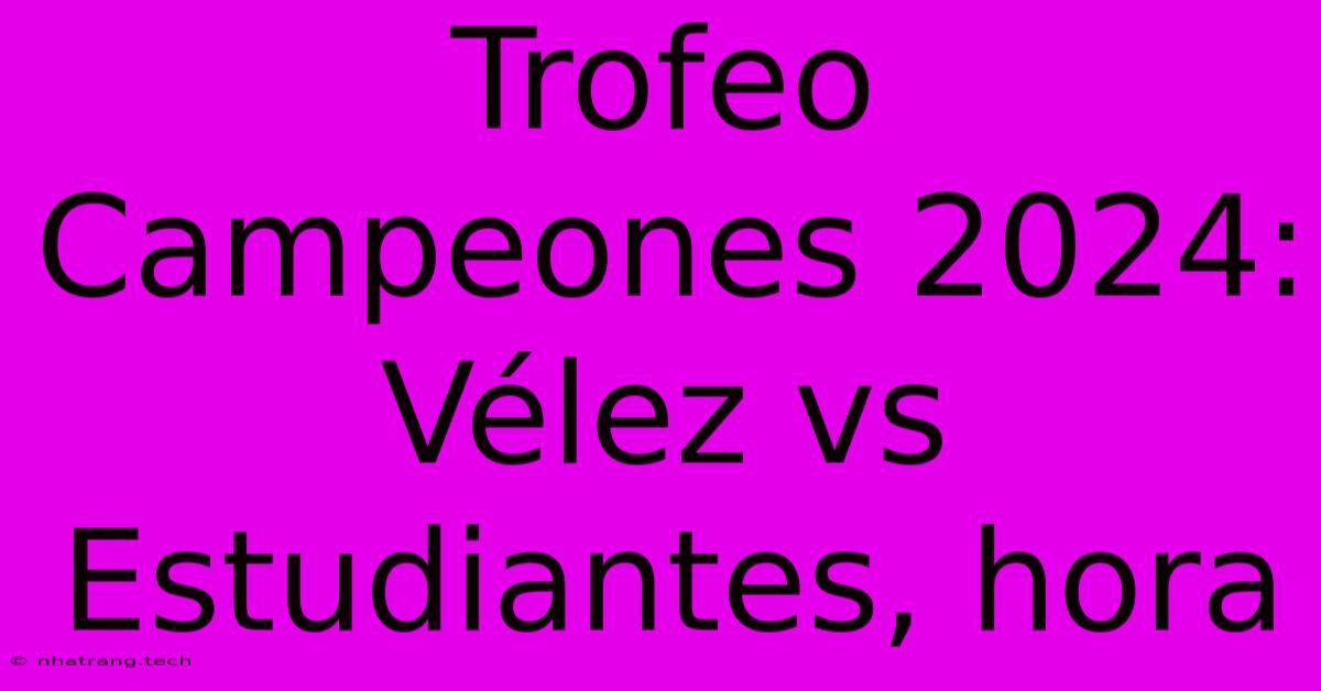 Trofeo Campeones 2024: Vรฉlez Vs Estudiantes, Hora Trofeo Campeones 2024: Vรฉlez Vs Estudiantes, Hora