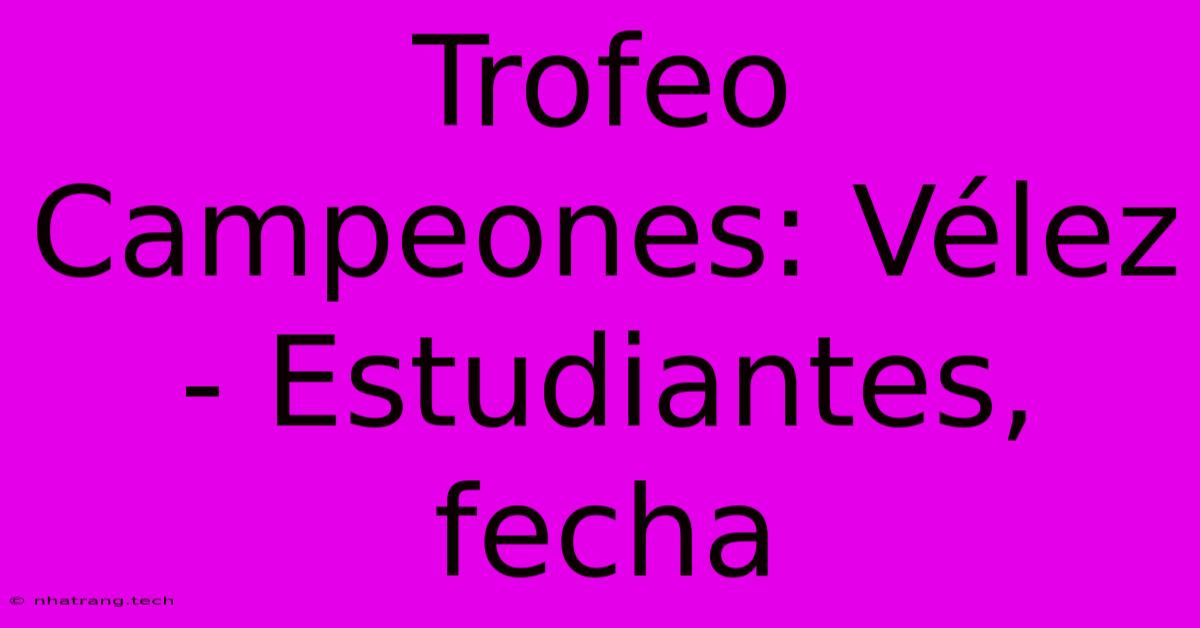 Trofeo Campeones: VΓ©lez - Estudiantes, Fecha Trofeo Campeones: VΓ©lez - Estudiantes, Fecha