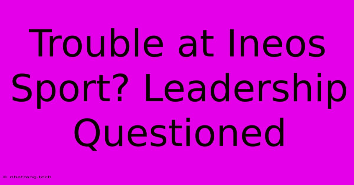 Trouble At Ineos Sport? Leadership Questioned Trouble At Ineos Sport? Leadership Questioned