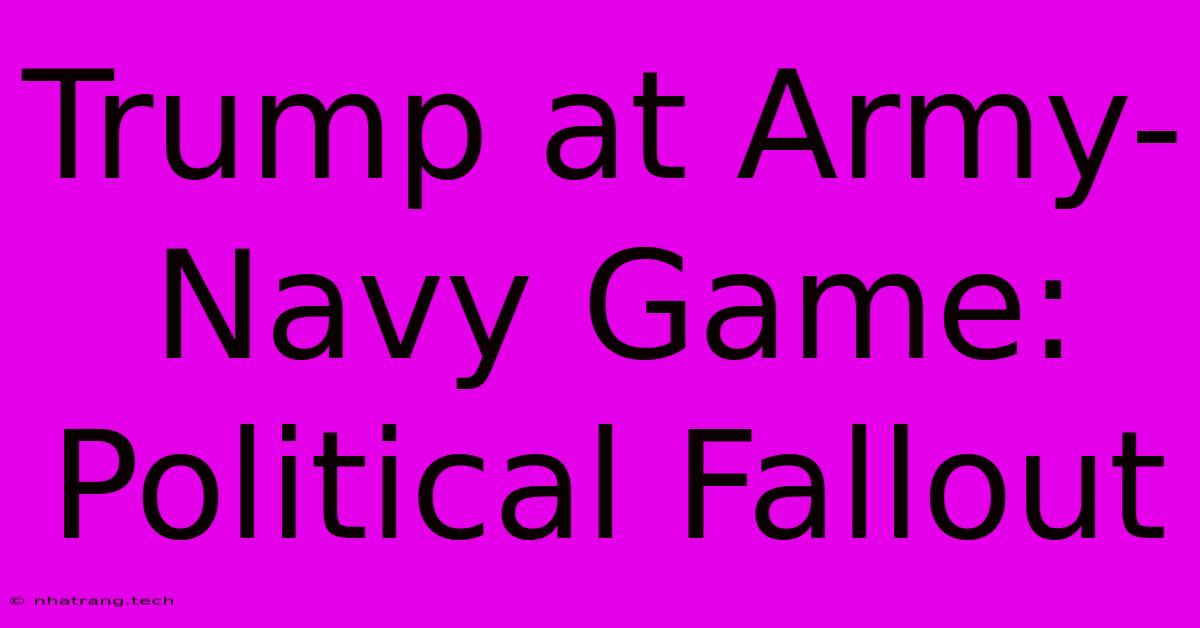 Trump At Army-Navy Game: Political Fallout Trump At Army-Navy Game: Political Fallout