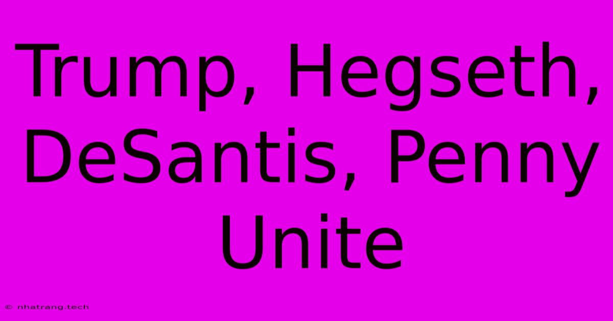 Trump, Hegseth, DeSantis, Penny Unite Trump, Hegseth, DeSantis, Penny Unite