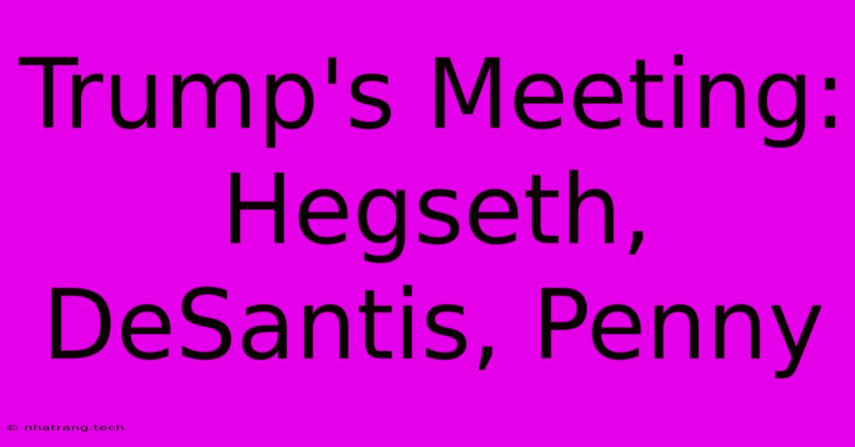 Trump's Meeting: Hegseth, DeSantis, Penny Trump's Meeting: Hegseth, DeSantis, Penny