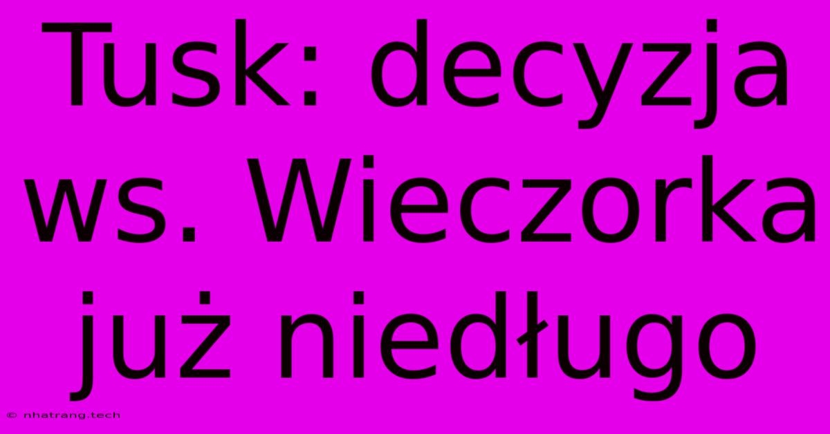 Tusk: Decyzja Ws. Wieczorka Już Niedługo Tusk: Decyzja Ws. Wieczorka Już Niedługo