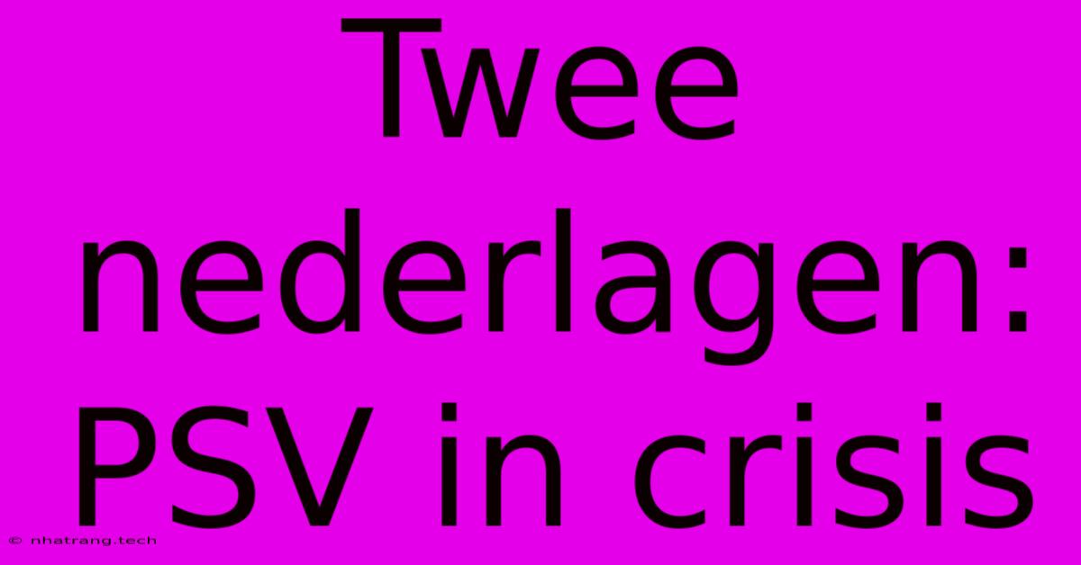 Twee Nederlagen: PSV In Crisis Twee Nederlagen: PSV In Crisis
