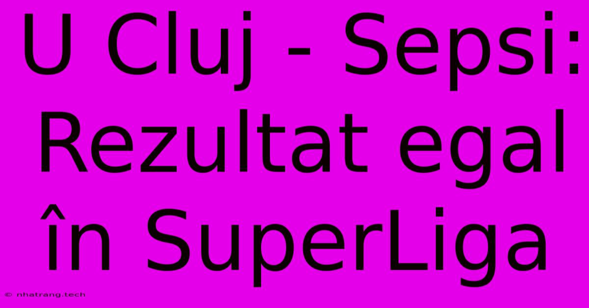 U Cluj - Sepsi: Rezultat Egal În SuperLiga U Cluj - Sepsi: Rezultat Egal În SuperLiga