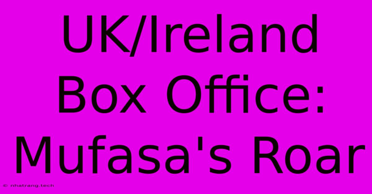 UK/Ireland Box Office: Mufasa's Roar UK/Ireland Box Office: Mufasa's Roar