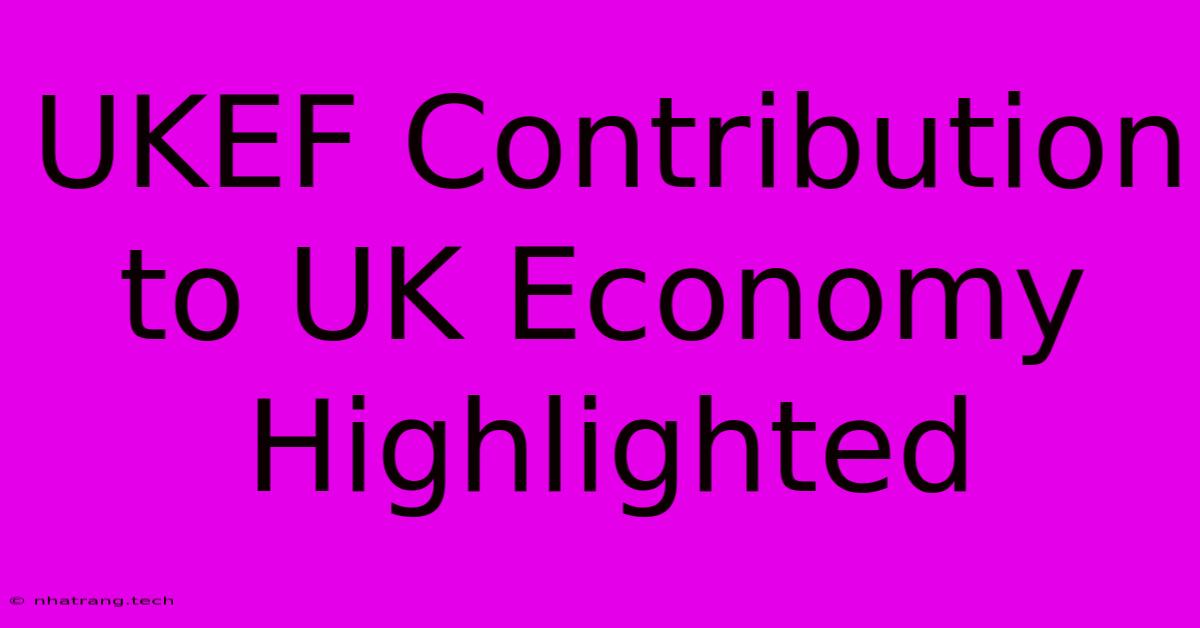 UKEF Contribution To UK Economy Highlighted