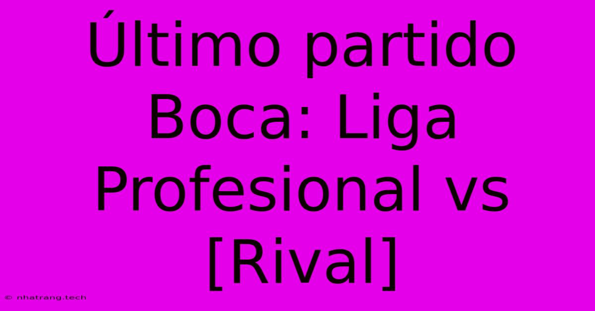 Último Partido Boca: Liga Profesional Vs [Rival]