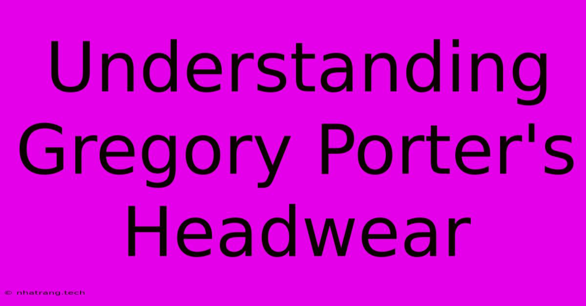 Understanding Gregory Porter's Headwear