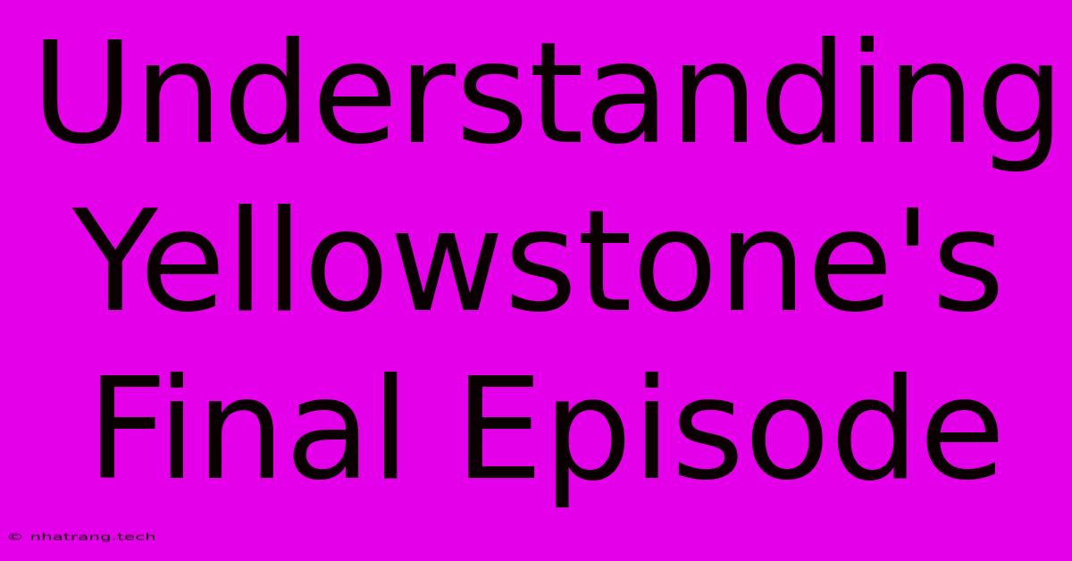Understanding Yellowstone's Final Episode Understanding Yellowstone's Final Episode
