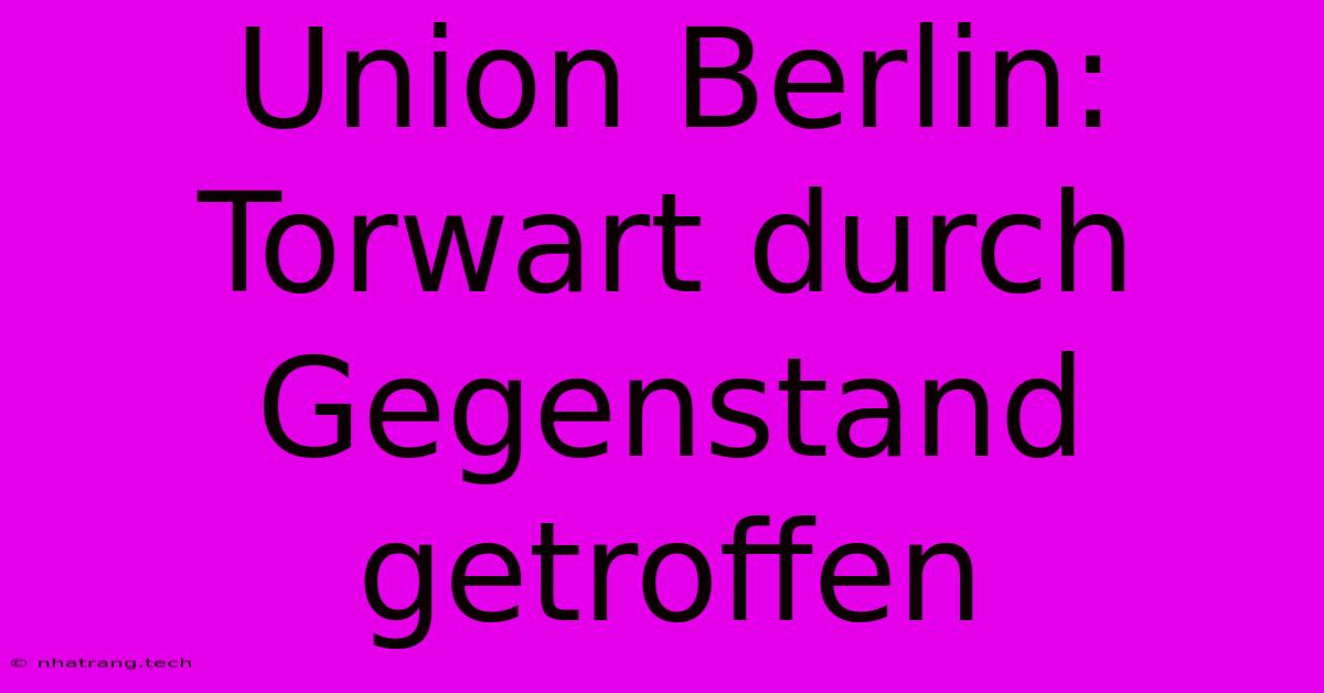 Union Berlin: Torwart Durch Gegenstand Getroffen Union Berlin: Torwart Durch Gegenstand Getroffen