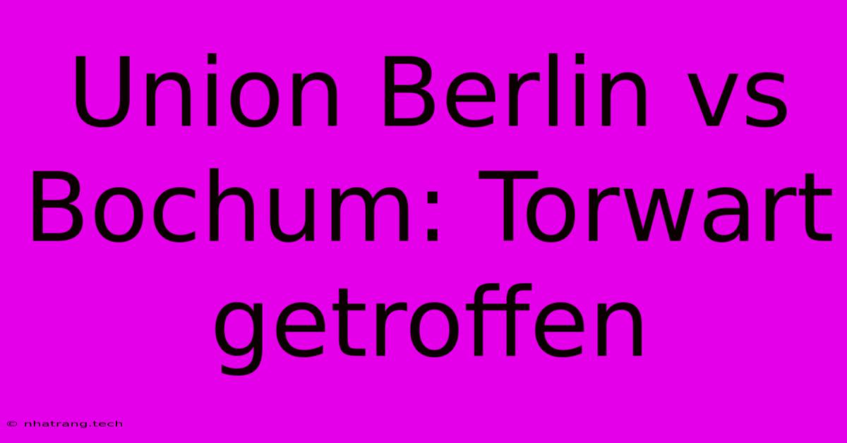 Union Berlin Vs Bochum: Torwart Getroffen Union Berlin Vs Bochum: Torwart Getroffen