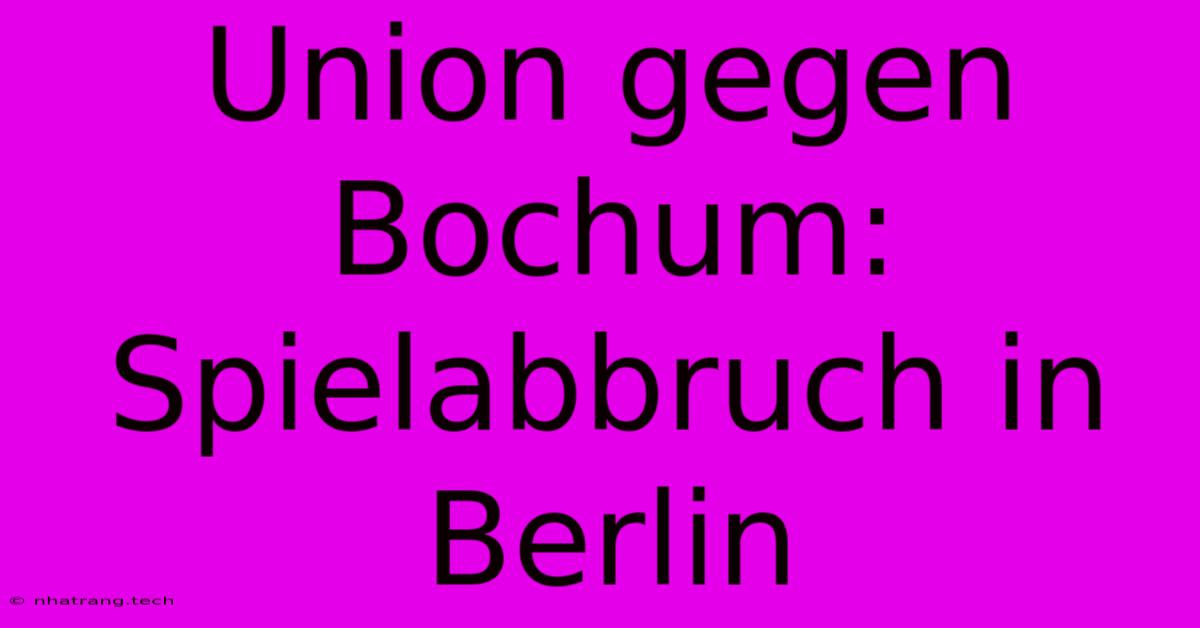 Union Gegen Bochum: Spielabbruch In Berlin